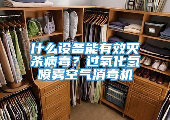 什么設備能有效滅殺病毒？過氧化氫噴霧空氣消毒機