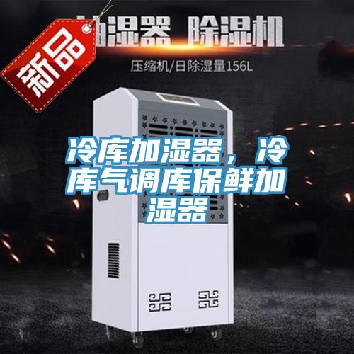 冷庫(kù)加濕器，冷庫(kù)氣調(diào)庫(kù)保鮮加濕器