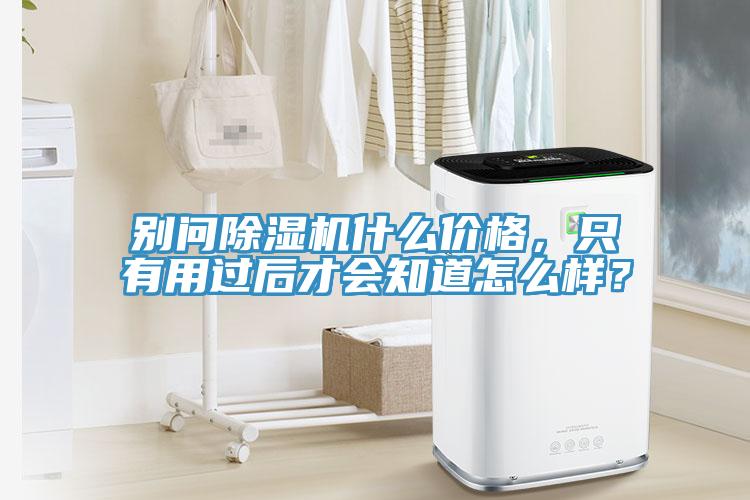 別問(wèn)除濕機(jī)什么價(jià)格，只有用過(guò)后才會(huì)知道怎么樣？