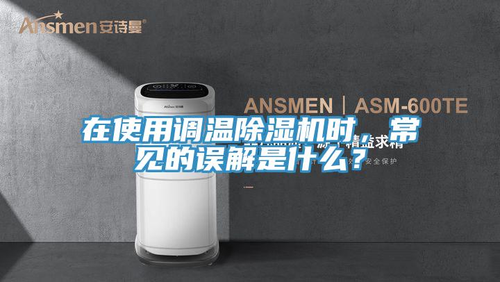 在使用調溫除濕機時，常見的誤解是什么？