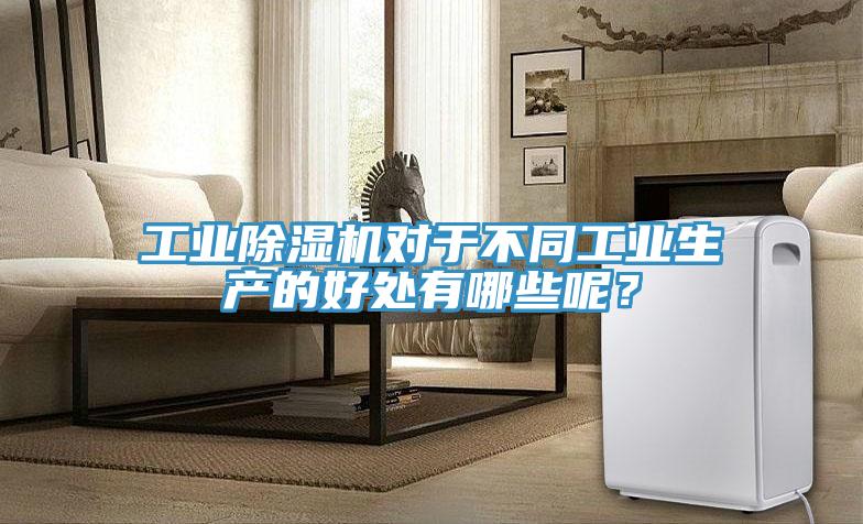 工業除濕機對于不同工業生產的好處有哪些呢?