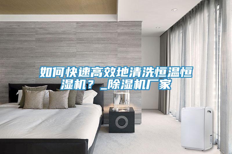如何快速高效地清洗恒溫恒濕機(jī)？_除濕機(jī)廠家