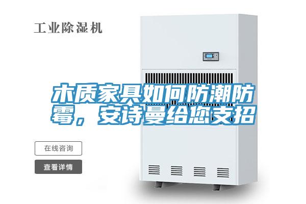 木質家具如何防潮防霉,安詩曼給您支招