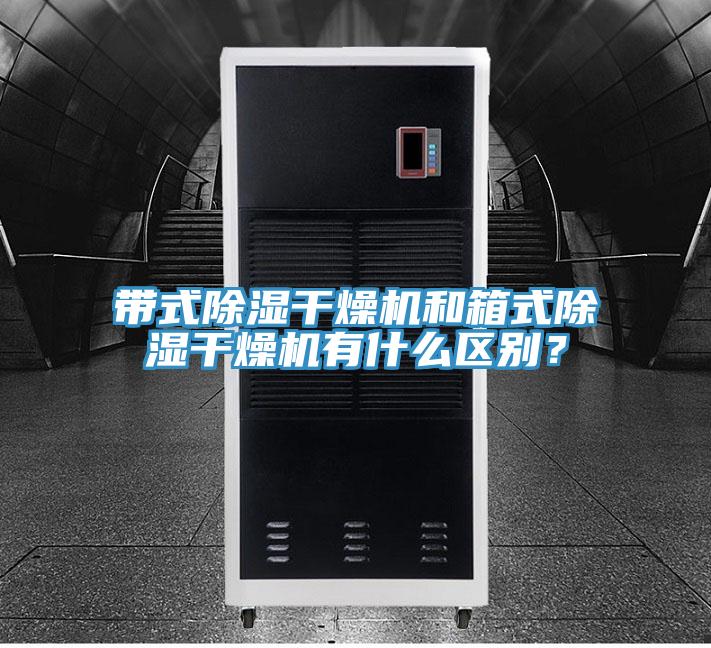 帶式除濕干燥機(jī)和箱式除濕干燥機(jī)有什么區(qū)別？