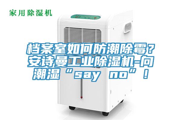 檔案室如何防潮除霉?安詩曼工業除濕機-向潮濕“say no”!