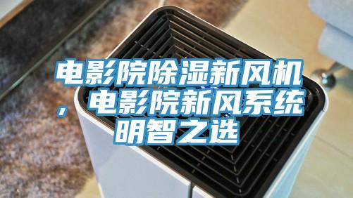 電影院除濕新風機,電影院新風系統明智之選