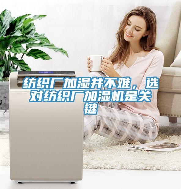 紡織廠加濕并不難,選對紡織廠加濕機是關鍵