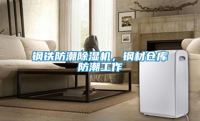 鋼鐵防潮除濕機(jī),鋼材倉(cāng)庫(kù)防潮工作