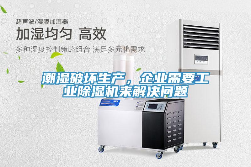 潮濕破壞生產，企業需要工業除濕機來解決問題
