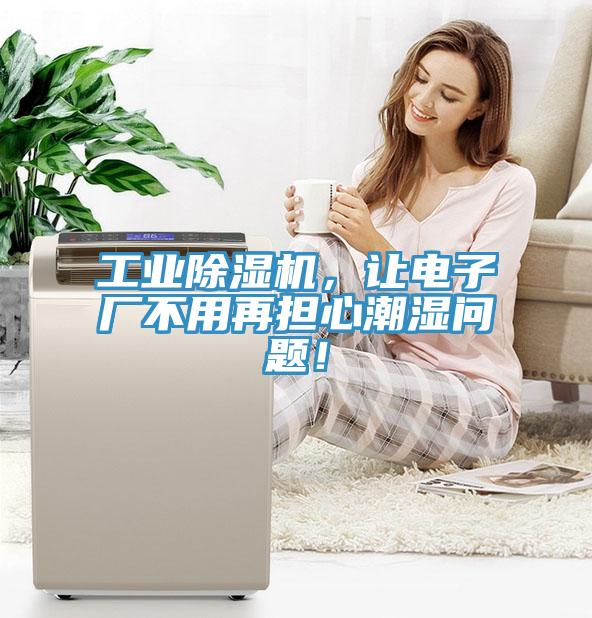 工業(yè)除濕機(jī)，讓電子廠不用再擔(dān)心潮濕問(wèn)題！