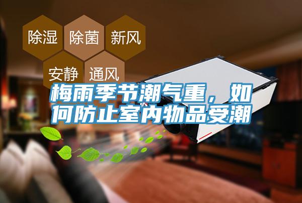梅雨季節(jié)潮氣重，如何防止室內(nèi)物品受潮