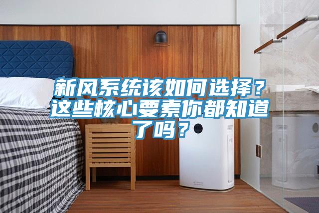 新風系統該如何選擇？這些核心要素你都知道了嗎？