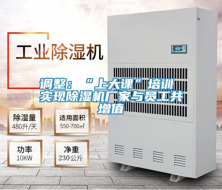 調(diào)整:“上大課”培訓(xùn) 實(shí)現(xiàn)除濕機(jī)廠家與員工共增值
