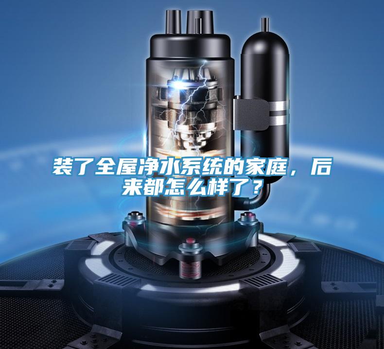 裝了全屋凈水系統的家庭，后來都怎么樣了？