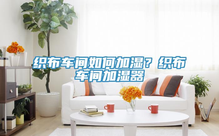 織布車間如何加濕？織布車間加濕器