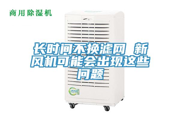 長時間不換濾網(wǎng) 新風機可能會出現(xiàn)這些問題
