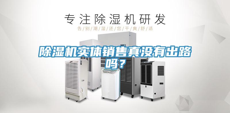 除濕機(jī)實(shí)體銷(xiāo)售真沒(méi)有出路嗎？