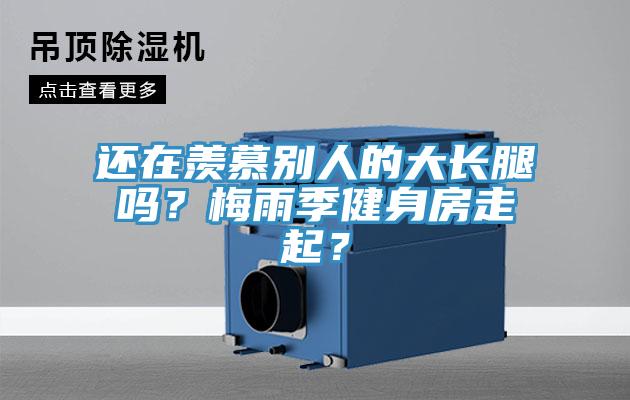 還在羨慕別人的大長腿嗎？梅雨季健身房走起？