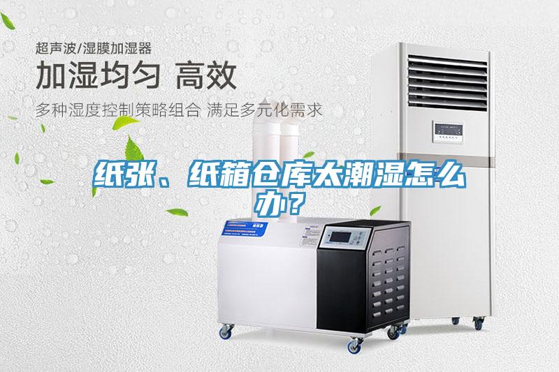 紙張、紙箱倉庫太潮濕怎么辦？