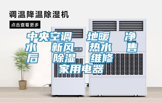中央空調 地暖 凈水 新風 熱水 售后 除濕 維修 家用電器