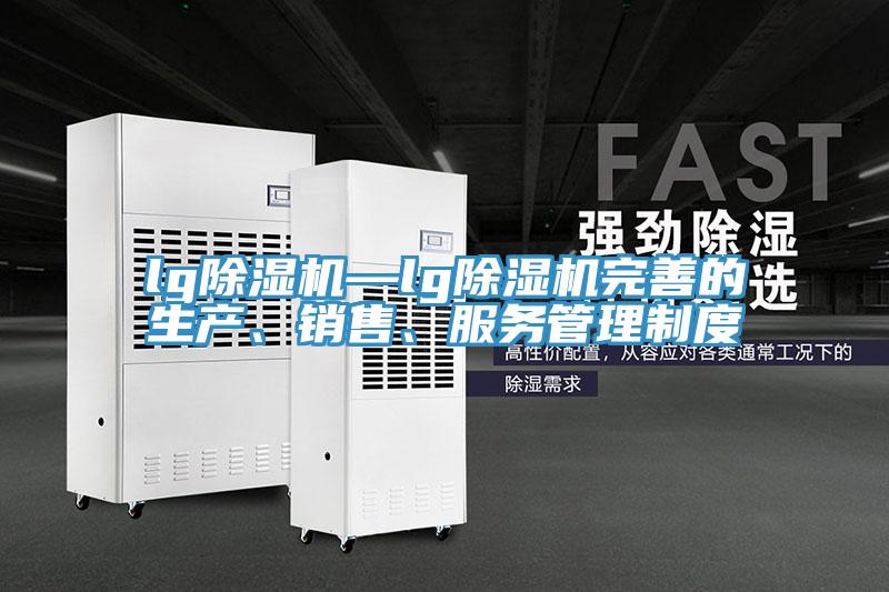 lg除濕機—lg除濕機完善的生產、銷售、服務管理制度