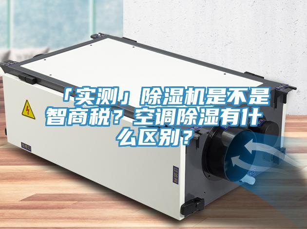 「實(shí)測」除濕機(jī)是不是智商稅?空調(diào)除濕有什么區(qū)別?