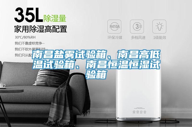 南昌鹽霧試驗(yàn)箱、南昌高低溫試驗(yàn)箱、南昌恒溫恒濕試驗(yàn)箱