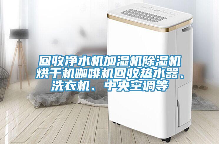回收凈水機(jī)加濕機(jī)除濕機(jī)烘干機(jī)咖啡機(jī)回收熱水器、洗衣機(jī)、中央空調(diào)等