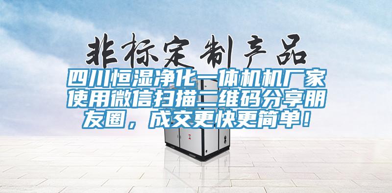 四川恒濕凈化一體機機廠家使用微信掃描二維碼分享朋友圈，成交更快更簡單！