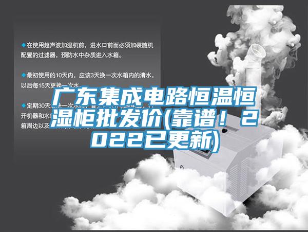 廣東集成電路恒溫恒濕柜批發(fā)價(jià)(靠譜！2022已更新)