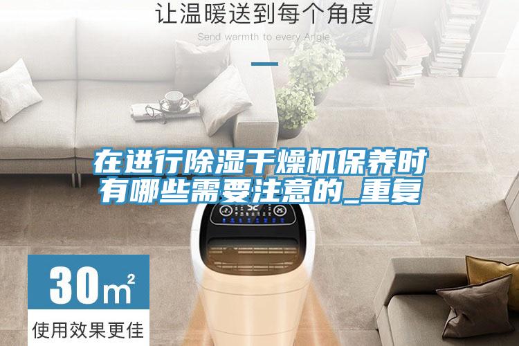 在進(jìn)行除濕干燥機保養(yǎng)時有哪些需要注意的_重復(fù)