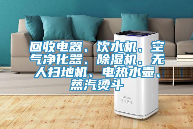 回收電器、飲水機(jī)、空氣凈化器、除濕機(jī)、無(wú)人掃地機(jī)、電熱水壺、蒸汽燙斗