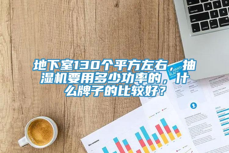 地下室130個平方左右，抽濕機要用多少功率的，什么牌子的比較好？