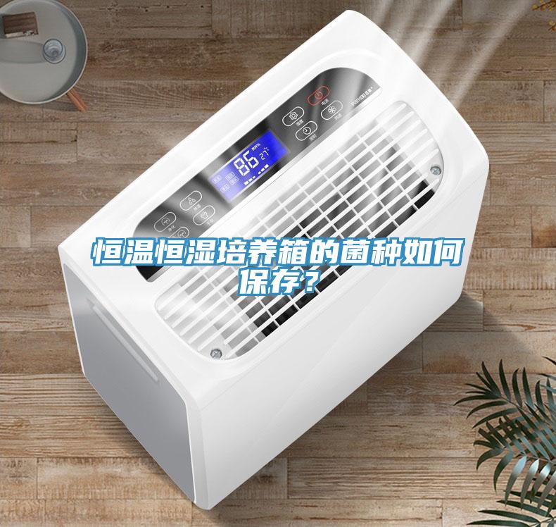 恒溫恒濕培養箱的菌種如何保存？
