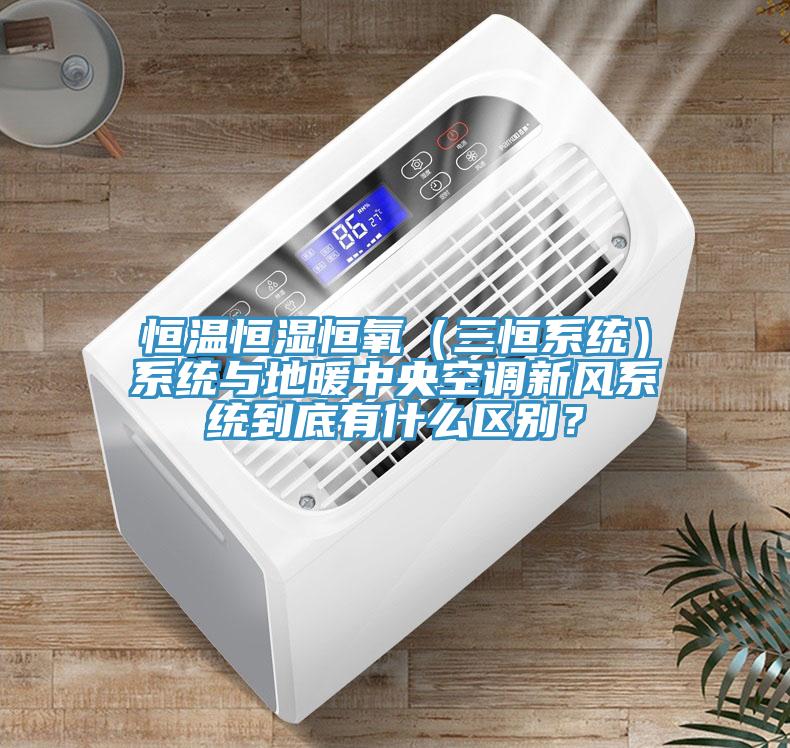 恒溫恒濕恒氧（三恒系統(tǒng)）系統(tǒng)與地暖中央空調(diào)新風(fēng)系統(tǒng)到底有什么區(qū)別？