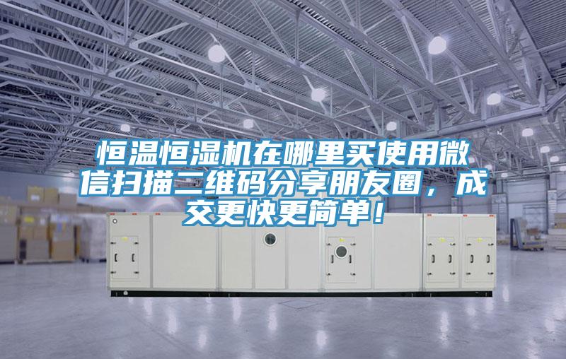 恒溫恒濕機(jī)在哪里買使用微信掃描二維碼分享朋友圈，成交更快更簡單！