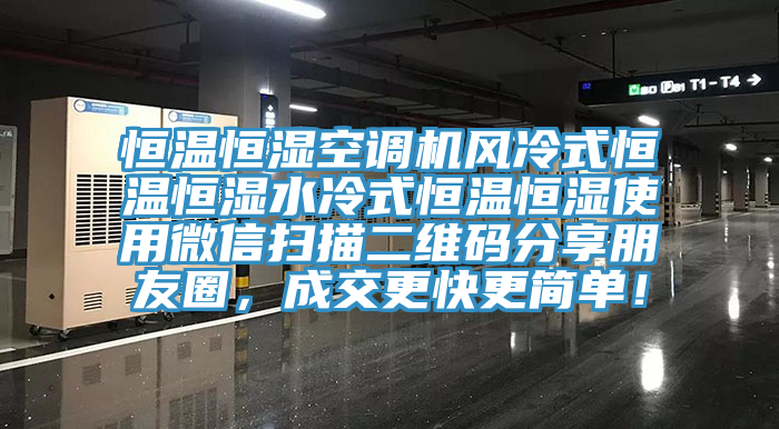 恒溫恒濕空調(diào)機(jī)風(fēng)冷式恒溫恒濕水冷式恒溫恒濕使用微信掃描二維碼分享朋友圈，成交更快更簡單！