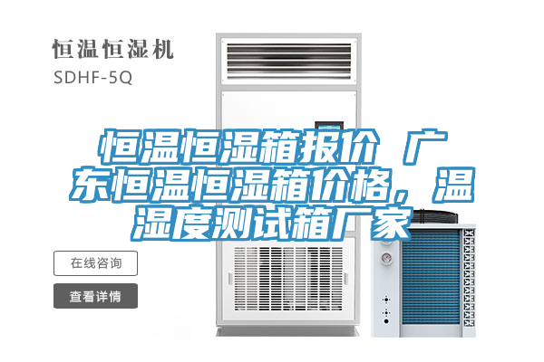 恒溫恒濕箱報(bào)價(jià) 廣東恒溫恒濕箱價(jià)格，溫濕度測(cè)試箱廠家