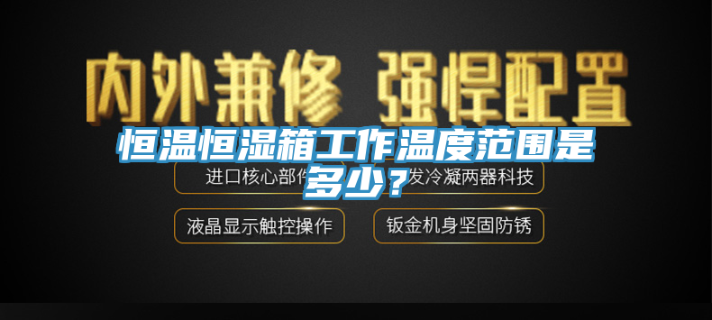 恒溫恒濕箱工作溫度范圍是多少？