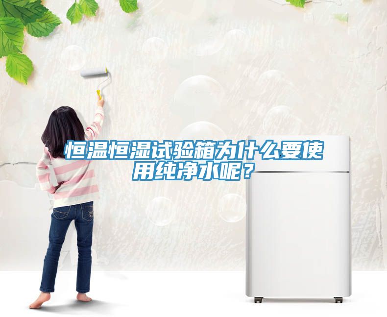 恒溫恒濕試驗箱為什么要使用純凈水呢？