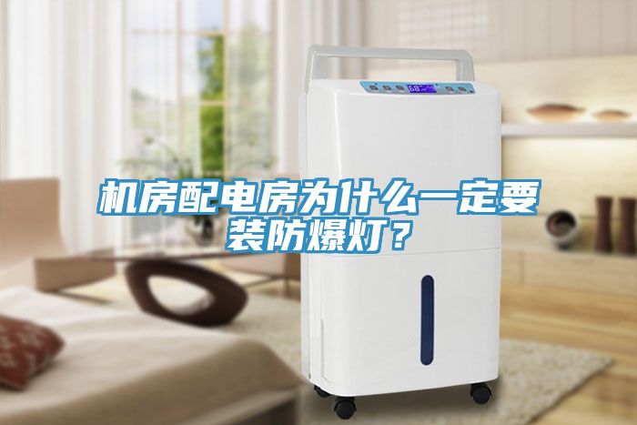 機(jī)房配電房為什么一定要裝防爆燈？