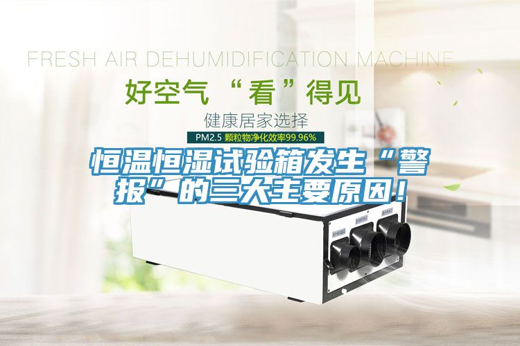 恒溫恒濕試驗箱發生“警報”的三大主要原因！