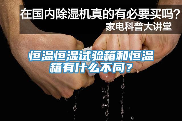 恒溫恒濕試驗箱和恒溫箱有什么不同？