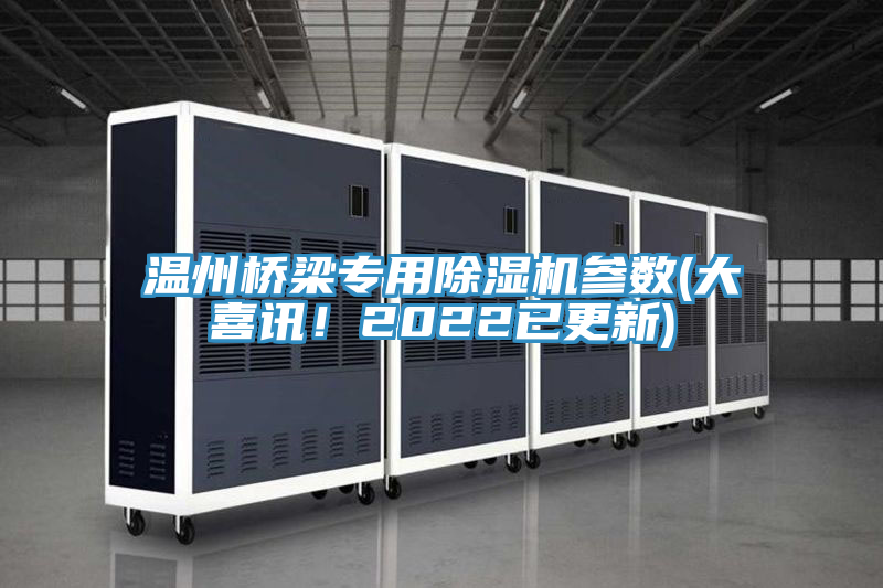 溫州橋梁專用除濕機(jī)參數(shù)(大喜訊!2022已更新)