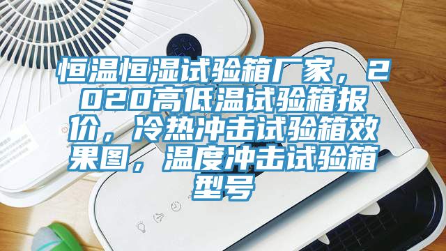 恒溫恒濕試驗箱廠家，2020高低溫試驗箱報價，冷熱沖擊試驗箱效果圖，溫度沖擊試驗箱型號