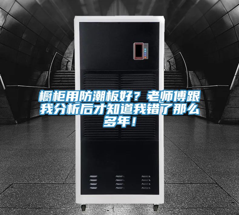 櫥柜用防潮板好？老師傅跟我分析后才知道我錯了那么多年！