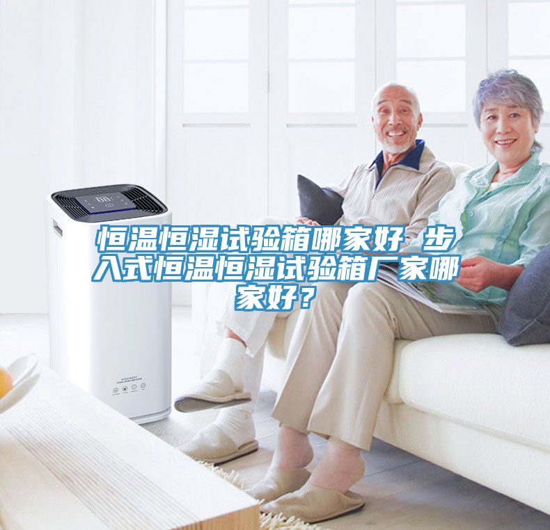 恒溫恒濕試驗箱哪家好 步入式恒溫恒濕試驗箱廠家哪家好？