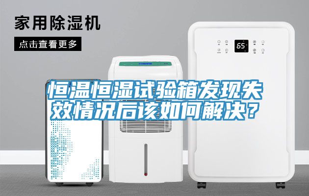 恒溫恒濕試驗箱發現失效情況后該如何解決？