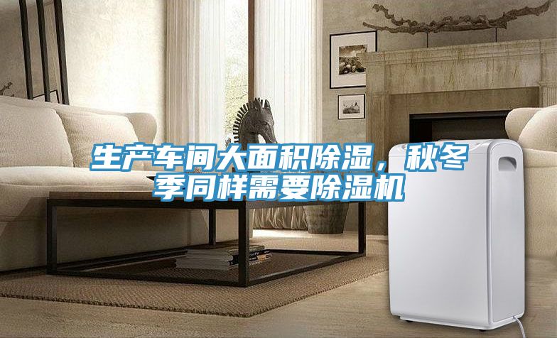 生產車間大面積除濕，秋冬季同樣需要除濕機