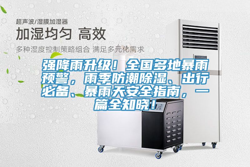 強降雨升級！全國多地暴雨預警，雨季防潮除濕、出行必備、暴雨天安全指南，一篇全知曉！